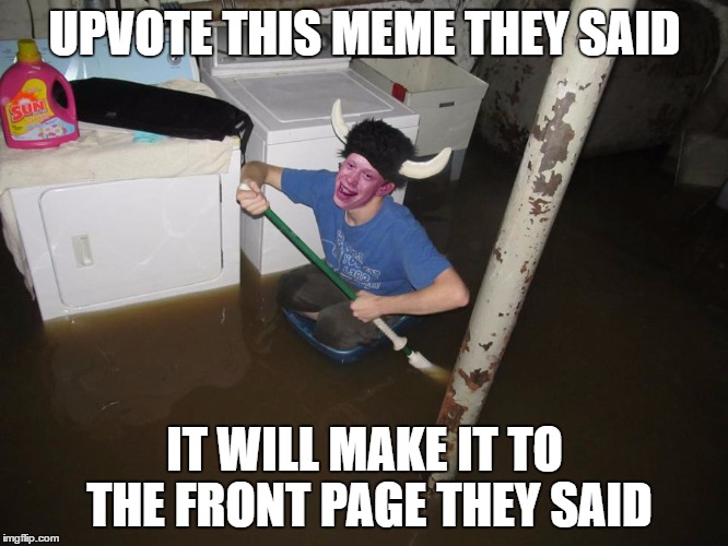 Bad Luck Brian Had Enough... | UPVOTE THIS MEME THEY SAID; IT WILL MAKE IT TO THE FRONT PAGE THEY SAID | image tagged in bad luck laundry room viking,laundry viking,bad luck brian,memes,upvote,front page | made w/ Imgflip meme maker