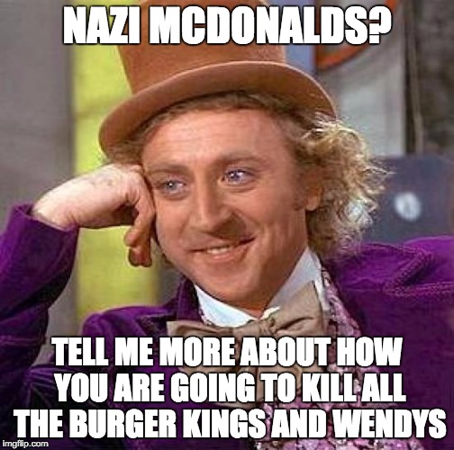 Creepy Condescending Wonka Meme | NAZI MCDONALDS? TELL ME MORE ABOUT HOW YOU ARE GOING TO KILL ALL THE BURGER KINGS AND WENDYS | image tagged in memes,creepy condescending wonka | made w/ Imgflip meme maker