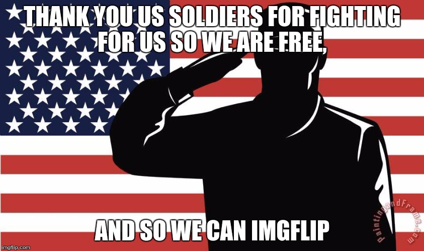 THANK YOU | THANK YOU US SOLDIERS FOR FIGHTING FOR US SO WE ARE FREE, AND SO WE CAN IMGFLIP | image tagged in us soldiers,freedom | made w/ Imgflip meme maker