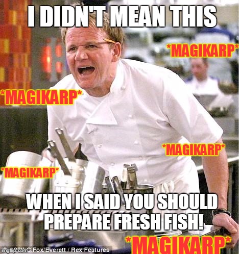 *Magikarp* | I DIDN'T MEAN THIS; *MAGIKARP*; *MAGIKARP*; *MAGIKARP*; *MAGIKARP*; WHEN I SAID YOU SHOULD PREPARE FRESH FISH! *MAGIKARP* | image tagged in memes,chef gordon ramsay,pokemon | made w/ Imgflip meme maker