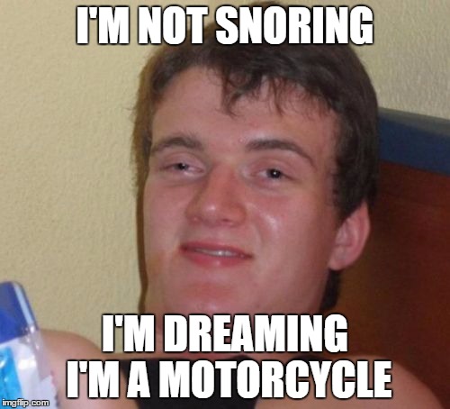 When My Wife Complains About My Snoring
 | I'M NOT SNORING; I'M DREAMING I'M A MOTORCYCLE | image tagged in memes,10 guy | made w/ Imgflip meme maker