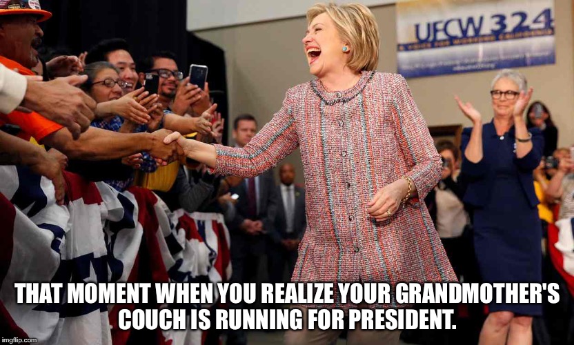 THAT MOMENT WHEN YOU REALIZE YOUR GRANDMOTHER'S COUCH IS RUNNING FOR PRESIDENT. | image tagged in hillary clinton | made w/ Imgflip meme maker