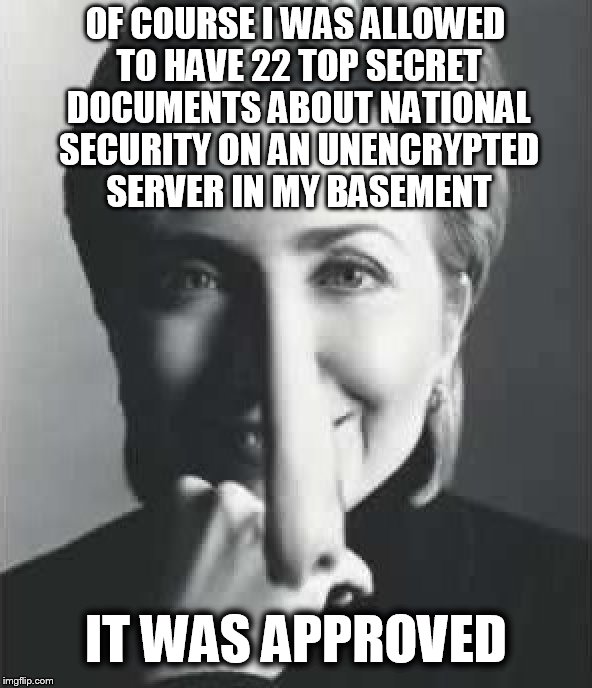 Pinocchio Clinton | OF COURSE I WAS ALLOWED TO HAVE 22 TOP SECRET DOCUMENTS ABOUT NATIONAL SECURITY ON AN UNENCRYPTED SERVER IN MY BASEMENT; IT WAS APPROVED | image tagged in memes,funny memes,clinton,hillary clinton,hillary,hillaryforprison2016 | made w/ Imgflip meme maker