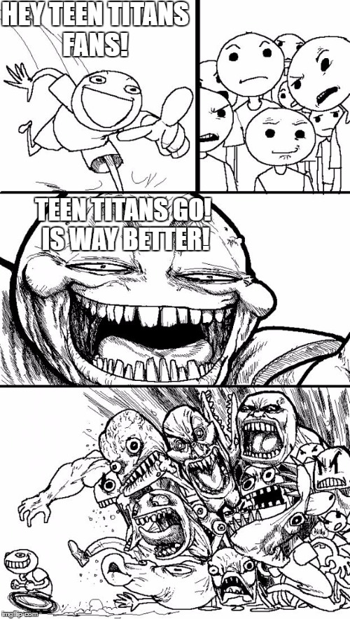 I do not actually believe this, but if I did, I am quite sure this the reaction I'll get. | HEY TEEN TITANS FANS! TEEN TITANS GO! IS WAY BETTER! | image tagged in memes,hey internet | made w/ Imgflip meme maker