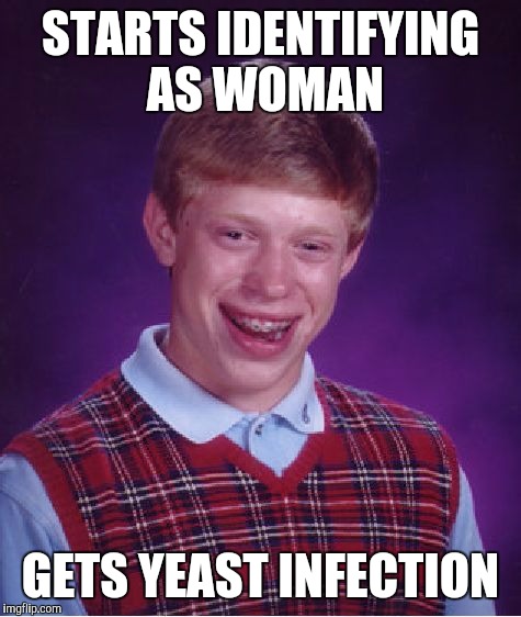 Bad Luck Brian Meme | STARTS IDENTIFYING AS WOMAN; GETS YEAST INFECTION | image tagged in memes,bad luck brian | made w/ Imgflip meme maker