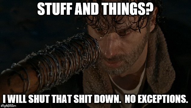 STUFF AND THINGS? I WILL SHUT THAT SHIT DOWN.  NO EXCEPTIONS. | image tagged in rick grimes,negan,lucille | made w/ Imgflip meme maker