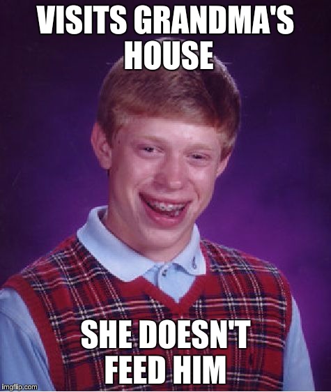 Bad Luck Brian Meme | VISITS GRANDMA'S HOUSE; SHE DOESN'T FEED HIM | image tagged in memes,bad luck brian | made w/ Imgflip meme maker