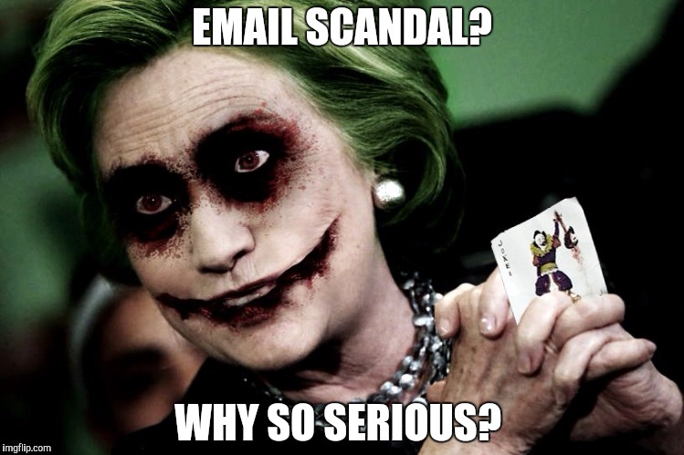 Why so serious?  | EMAIL SCANDAL? WHY SO SERIOUS? | image tagged in joker clinton,hillary clinton,hillary emails,2016 election | made w/ Imgflip meme maker