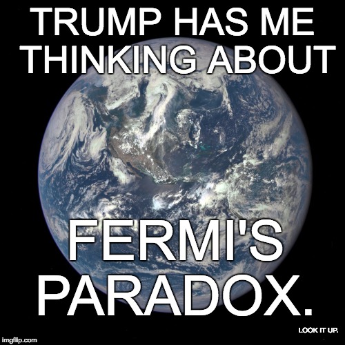 bluemarble | TRUMP HAS ME THINKING ABOUT; FERMI'S PARADOX. LOOK IT UP. | image tagged in bluemarble | made w/ Imgflip meme maker