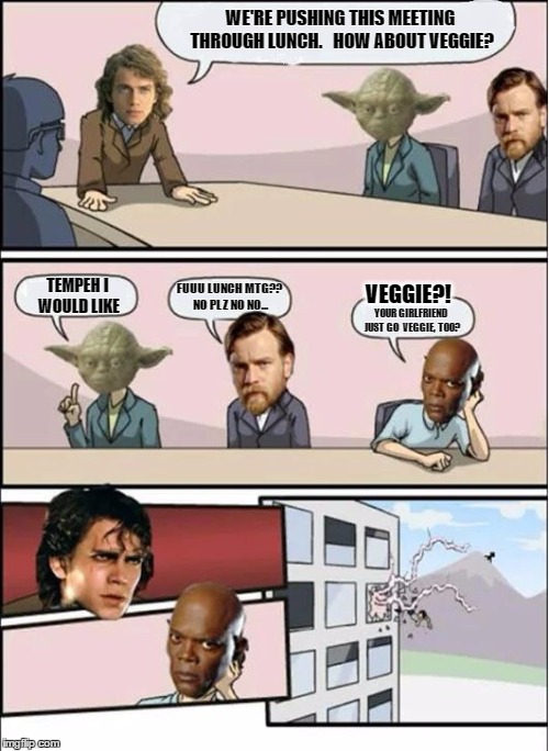 Jedi Board Meeting | WE'RE PUSHING THIS MEETING THROUGH LUNCH.   HOW ABOUT VEGGIE? TEMPEH I WOULD LIKE; FUUU LUNCH MTG?? NO PLZ NO NO... VEGGIE?! YOUR GIRLFRIEND JUST GO  VEGGIE, TOO? | image tagged in jedi board meeting | made w/ Imgflip meme maker