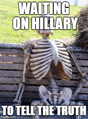 Waiting Skeleton | WAITING ON HILLARY; TO TELL THE TRUTH | image tagged in memes,waiting skeleton | made w/ Imgflip meme maker