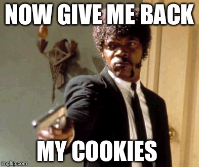 Say That Again I Dare You | NOW GIVE ME BACK; MY COOKIES | image tagged in memes,say that again i dare you | made w/ Imgflip meme maker