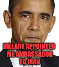 HILLARY APPOINTED ME AMBASSADOR TO IRAN | made w/ Imgflip meme maker