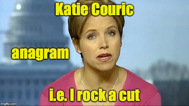 Anagram says it all | Katie Couric; anagram; i.e. I rock a cut | image tagged in katie couric,bad edit | made w/ Imgflip meme maker