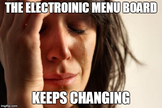 First World Problems Meme | THE ELECTROINIC MENU BOARD KEEPS CHANGING | image tagged in memes,first world problems | made w/ Imgflip meme maker