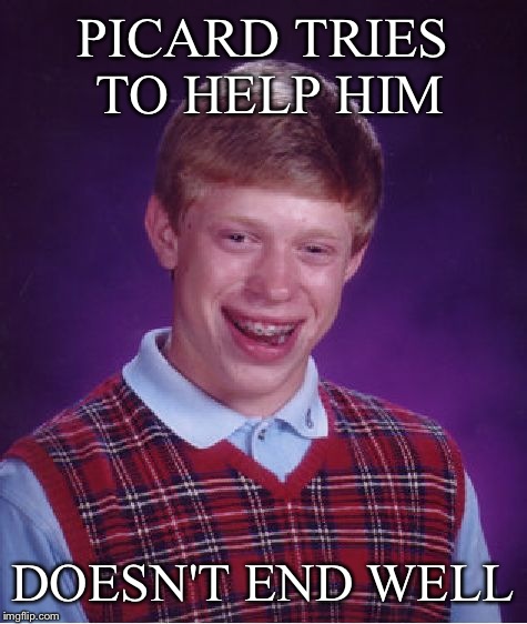 Bad Luck Brian Meme | PICARD TRIES TO HELP HIM DOESN'T END WELL | image tagged in memes,bad luck brian | made w/ Imgflip meme maker