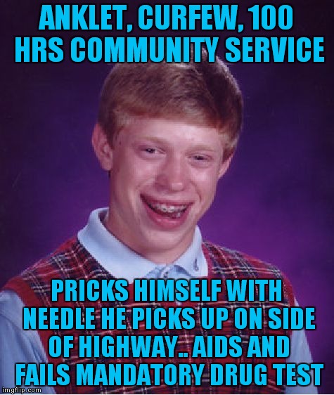 Bad Luck Brian Meme | ANKLET, CURFEW, 100 HRS COMMUNITY SERVICE PRICKS HIMSELF WITH NEEDLE HE PICKS UP ON SIDE OF HIGHWAY.. AIDS AND FAILS MANDATORY DRUG TEST | image tagged in memes,bad luck brian | made w/ Imgflip meme maker