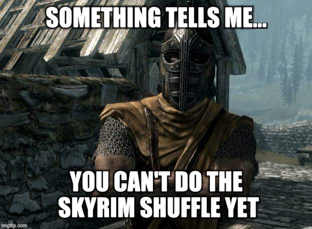 Skyrim guards be like | SOMETHING TELLS ME... YOU CAN'T DO THE SKYRIM SHUFFLE YET | image tagged in skyrim guards be like | made w/ Imgflip meme maker