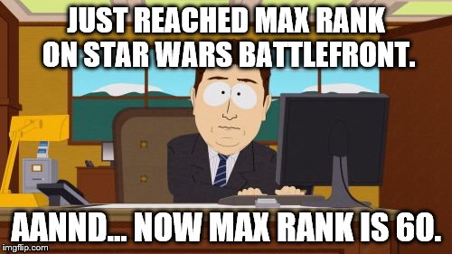Aaaaand Its Gone Meme | JUST REACHED MAX RANK ON STAR WARS BATTLEFRONT. AANND... NOW MAX RANK IS 60. | image tagged in memes,aaaaand its gone,darek savage is a saveg,meep,bannana,phone | made w/ Imgflip meme maker