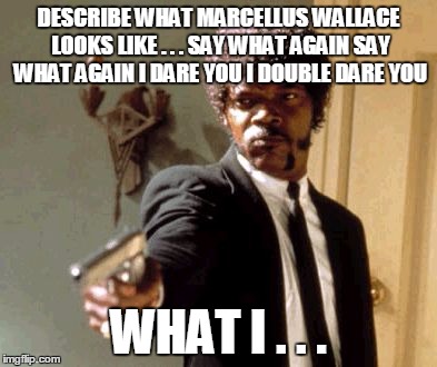 Say That Again I Dare You | DESCRIBE WHAT MARCELLUS WALLACE LOOKS LIKE . . . SAY WHAT AGAIN SAY WHAT AGAIN I DARE YOU I DOUBLE DARE YOU; WHAT I . . . | image tagged in memes,say that again i dare you | made w/ Imgflip meme maker