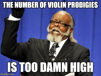 Too many prodigies | THE NUMBER OF VIOLIN PRODIGIES; IS TOO DAMN HIGH | image tagged in memes,too damn high,violin,child prodigies,music,thatbritishviolaguy | made w/ Imgflip meme maker
