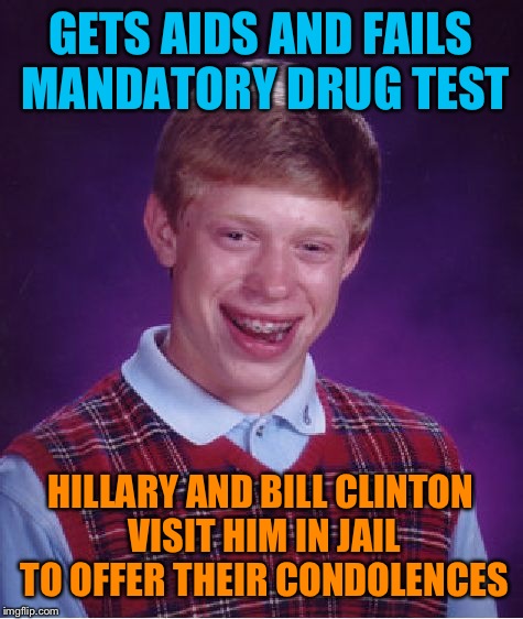 Bad Luck Brian Meme | GETS AIDS AND FAILS MANDATORY DRUG TEST HILLARY AND BILL CLINTON VISIT HIM IN JAIL TO OFFER THEIR CONDOLENCES | image tagged in memes,bad luck brian | made w/ Imgflip meme maker