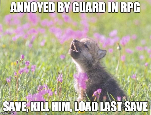 Baby Insanity Wolf | ANNOYED BY GUARD IN RPG; SAVE, KILL HIM, LOAD LAST SAVE | image tagged in memes,baby insanity wolf,AdviceAnimals | made w/ Imgflip meme maker