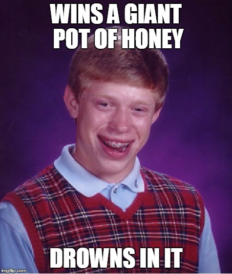 Bad Luck Brian Meme | WINS A GIANT POT OF HONEY DROWNS IN IT | image tagged in memes,bad luck brian | made w/ Imgflip meme maker