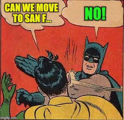Batman Slapping Robin Meme | CAN WE MOVE TO SAN F... NO! | image tagged in memes,batman slapping robin | made w/ Imgflip meme maker