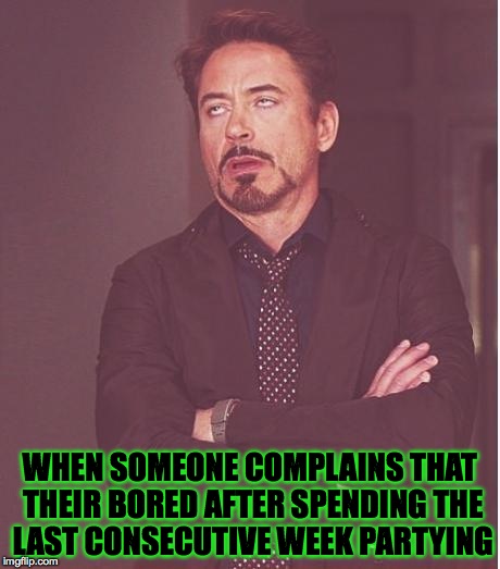 Would you like some cheese with that wine? | WHEN SOMEONE COMPLAINS THAT THEIR BORED AFTER SPENDING THE LAST CONSECUTIVE WEEK PARTYING | image tagged in memes,face you make robert downey jr,accurate,funny memes,shut up,dumb people | made w/ Imgflip meme maker