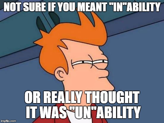 Futurama Fry Meme | NOT SURE IF YOU MEANT "IN"ABILITY OR REALLY THOUGHT IT WAS "UN"ABILITY | image tagged in memes,futurama fry | made w/ Imgflip meme maker