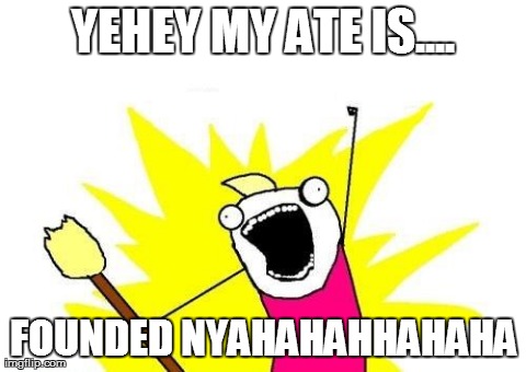 X All The Y Meme | YEHEY MY ATE IS.... FOUNDED NYAHAHAHHAHAHA | image tagged in memes,x all the y | made w/ Imgflip meme maker