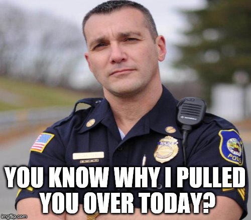 YOU KNOW WHY I PULLED YOU OVER TODAY? | made w/ Imgflip meme maker