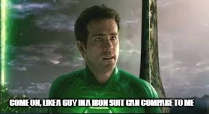 COME ON, LIKE A GUY IN A IRON SUIT CAN COMPARE TO ME | made w/ Imgflip meme maker