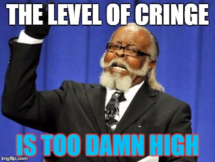 Too Damn High Meme | THE LEVEL OF CRINGE; IS TOO DAMN HIGH | image tagged in memes,too damn high | made w/ Imgflip meme maker