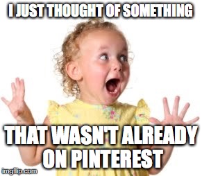 Pinterest Ideas | I JUST THOUGHT OF SOMETHING; THAT WASN'T ALREADY ON PINTEREST | image tagged in excited baby,pinterest,new idea,funny meme | made w/ Imgflip meme maker