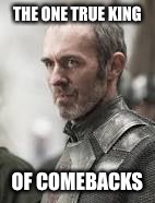 THE ONE TRUE KING; OF COMEBACKS | image tagged in stannis | made w/ Imgflip meme maker
