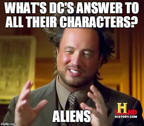 Ancient Aliens Meme | WHAT'S DC'S ANSWER TO ALL THEIR CHARACTERS? ALIENS | image tagged in memes,ancient aliens | made w/ Imgflip meme maker