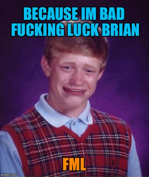 BECAUSE IM BAD F**KING LUCK BRIAN FML | made w/ Imgflip meme maker