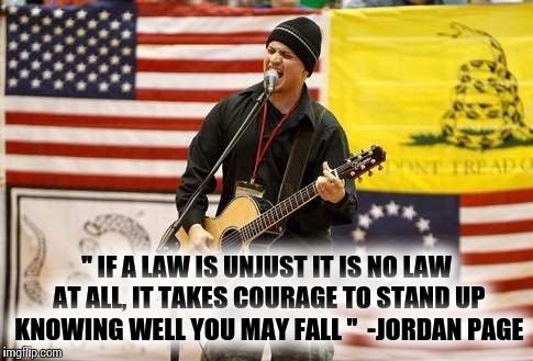 Jordan page unjust law is no law at all | " IF A LAW IS UNJUST IT IS NO LAW AT ALL, IT TAKES COURAGE TO STAND UP KNOWING WELL YOU MAY FALL "

-JORDAN PAGE | image tagged in liberty,freedom,unjust law,jordan page,america | made w/ Imgflip meme maker