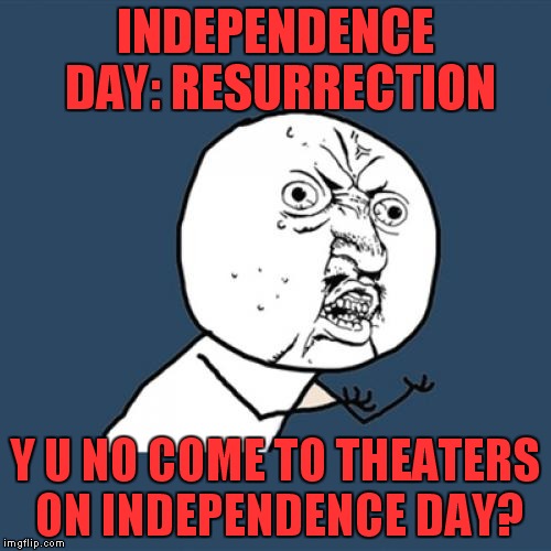 June 24th? Really? | INDEPENDENCE DAY: RESURRECTION; Y U NO COME TO THEATERS ON INDEPENDENCE DAY? | image tagged in memes,y u no,independence day | made w/ Imgflip meme maker