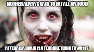 MOTHER ALWAYS SAID TO EAT ALL MY FOOD; AFTER ALL A BRAIN IS A TERRIBLE THING TO WASTE | image tagged in zombiesain't got time for that | made w/ Imgflip meme maker
