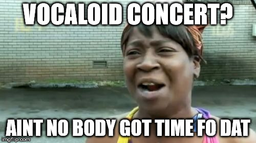 Ain't Nobody Got Time For That | VOCALOID CONCERT? AINT NO BODY GOT TIME FO DAT | image tagged in memes,aint nobody got time for that | made w/ Imgflip meme maker