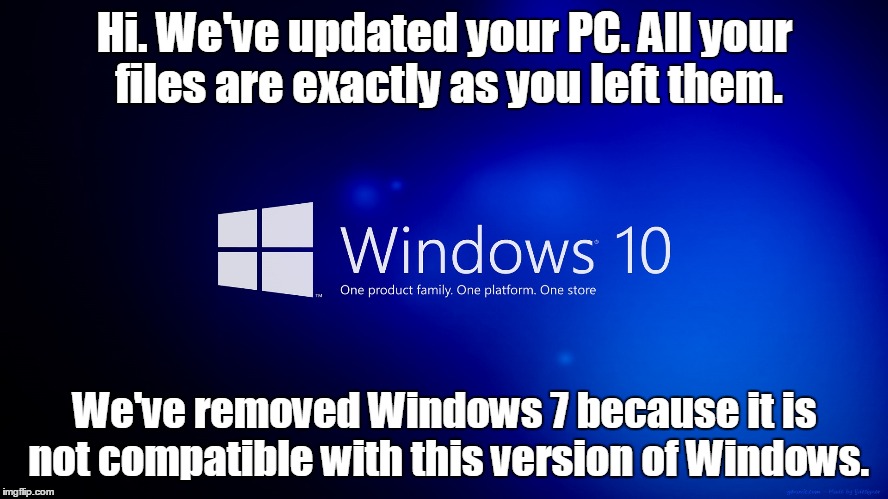 Something doesn't make sense here. | Hi. We've updated your PC. All your files are exactly as you left them. We've removed Windows 7 because it is not compatible with this version of Windows. | image tagged in scum bag windows 10,funny meme | made w/ Imgflip meme maker