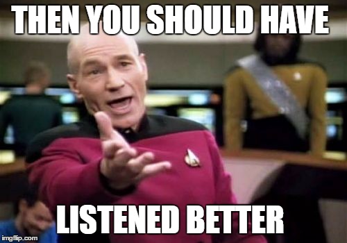 Picard Wtf Meme | THEN YOU SHOULD HAVE LISTENED BETTER | image tagged in memes,picard wtf | made w/ Imgflip meme maker