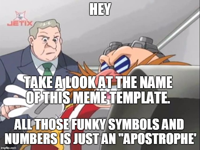 Can You See It? | HEY; TAKE A LOOK AT THE NAME OF THIS MEME TEMPLATE. ALL THOSE FUNKY SYMBOLS AND NUMBERS IS JUST AN "APOSTROPHE' | image tagged in imgflip,templates,sonic,sonic x,you see but he doesn't - sonic x | made w/ Imgflip meme maker