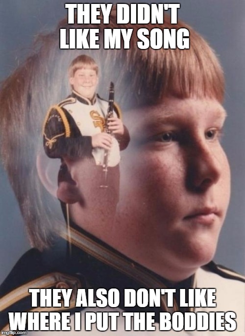 PTSD Clarinet Boy | THEY DIDN'T LIKE MY SONG; THEY ALSO DON'T LIKE WHERE I PUT THE BODDIES | image tagged in memes,ptsd clarinet boy | made w/ Imgflip meme maker
