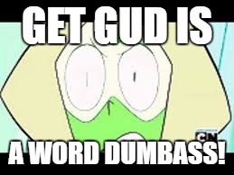 GET GUD IS; A WORD DUMBASS! | image tagged in get gud is a word dumbass | made w/ Imgflip meme maker