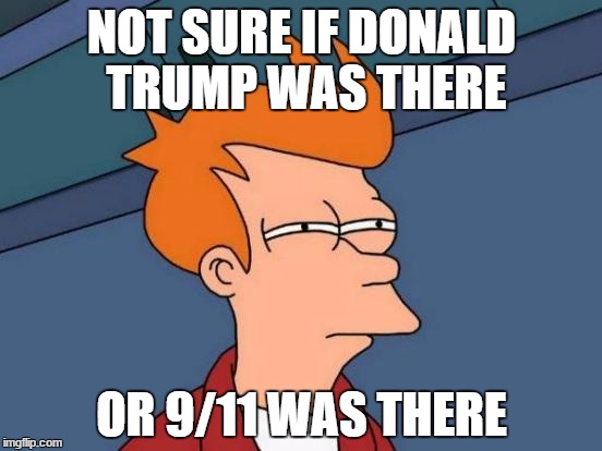 Futurama Fry | NOT SURE IF DONALD TRUMP WAS THERE; OR 9/11 WAS THERE | image tagged in memes,futurama fry | made w/ Imgflip meme maker