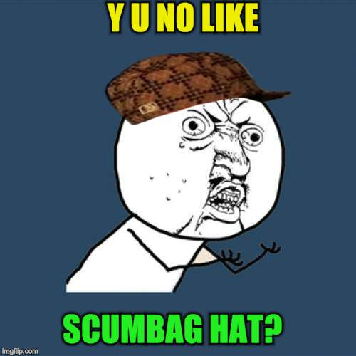 Y U No Meme | Y U NO LIKE SCUMBAG HAT? | image tagged in memes,y u no,scumbag | made w/ Imgflip meme maker